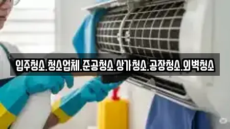 입주청소.청소업체.준공청소.상가청소.공장청소.외벽청소