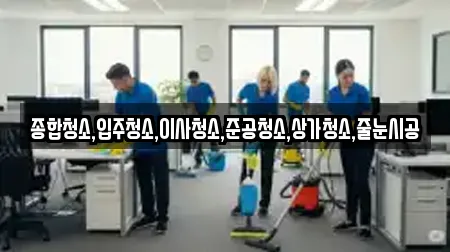 종합청소,입주청소,이사청소,준공청소,상가청소,줄눈시공