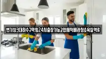 변기싱크대하수구막힘24시출장가능고압세척배관청소욕실역류