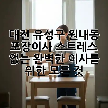 대전 유성구 원내동 포장이사, 스트레스 없는 완벽한 이사를 위한 모든 것! 🏡✨