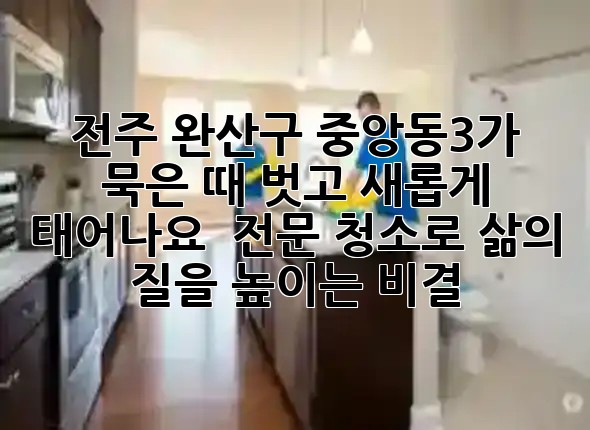 전주 완산구 중앙동3가, 묵은 때 벗고 새롭게 태어나요! ✨ 전문 청소로 삶의 질을 높이는 비결 🏡 전주 완산구 중앙동3가, 묵은 때 벗고 새롭게 태어나요! ✨ 전문 청소로 삶의 질을 높이는 비결 🏡