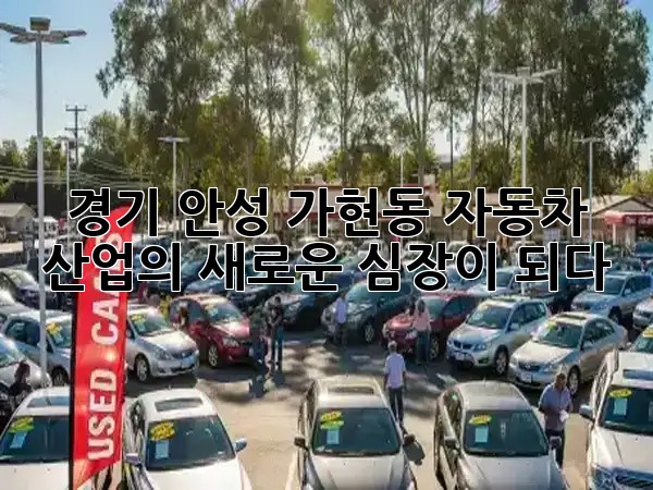 경기 안성 가현동, 자동차 산업의 새로운 심장이 되다! 🚗✨