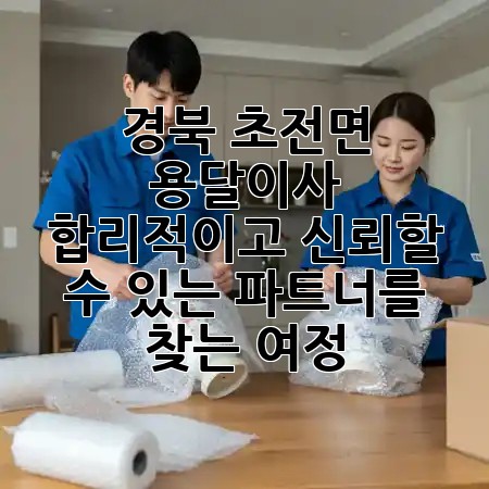 경북 초전면 용달이사, 합리적이고 신뢰할 수 있는 파트너를 찾는 여정 🚚