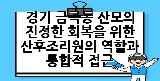 경기 금곡동, 산모의 진정한 회복을 위한 산후조리원의 역할과 통합적 접근 🌿✨