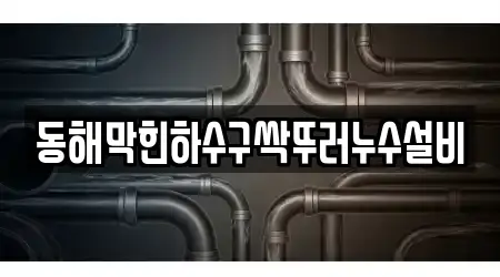 동해막힌하수구싹뚜러누수설비