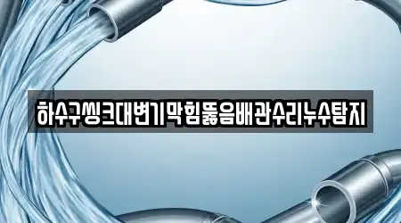 하수구씽크대변기막힘뚫음배관수리누수탐지