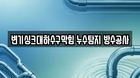 변기싱크대하수구막힘 누수탐지 방수공사