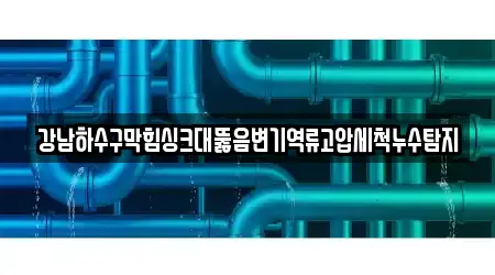 싱크대뚫음,변기뚫음,하수구뚫음,누수,하수구막힘 16곳 주소 서울 용산구 이태원동