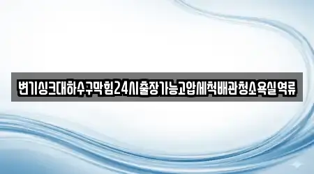변기싱크대하수구막힘24시출장가능고압세척배관청소욕실역류