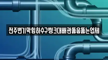 전주변기막힘하수구씽크대배관뚫음뚫는업체