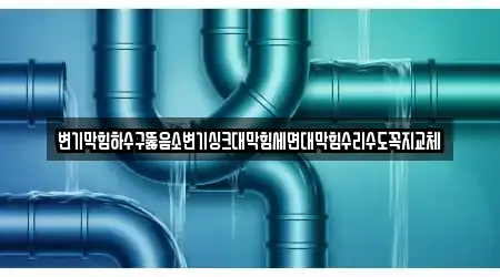 변기막힘하수구뚫음소변기싱크대막힘세면대막힘수리수도꼭지교체