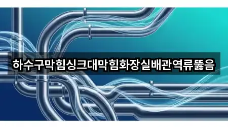 하수구막힘싱크대막힘화장실배관역류뚫음