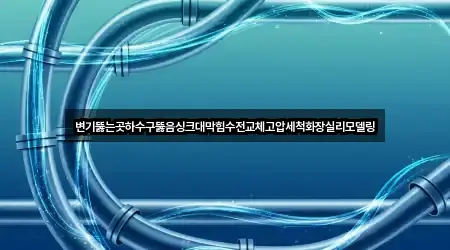 변기뚫는곳하수구뚫음싱크대막힘수전교체고압세척화장실리모델링