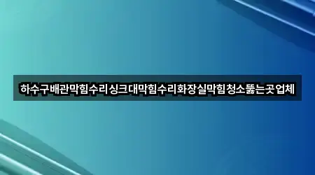 하수구배관막힘수리싱크대막힘수리화장실막힘청소뚫는곳업체